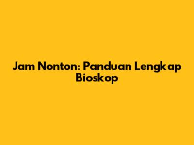 Jam Nonton: Panduan Lengkap Bioskop