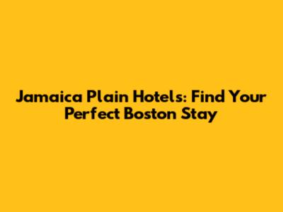 Jamaica Plain Hotels: Find Your Perfect Boston Stay