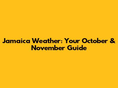 Jamaica Weather: Your October & November Guide