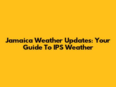 Jamaica Weather Updates: Your Guide To IPS Weather