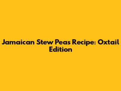 Jamaican Stew Peas Recipe: Oxtail Edition
