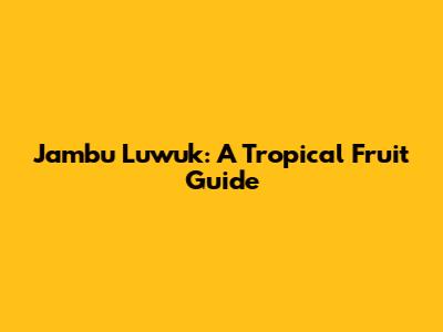 Jambu Luwuk: A Tropical Fruit Guide