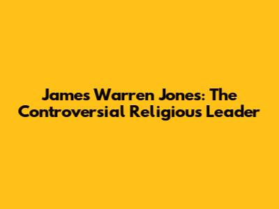 James Warren Jones: The Controversial Religious Leader