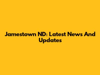 Jamestown ND: Latest News And Updates