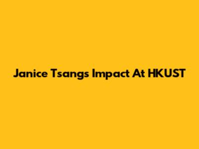 Janice Tsang's Impact At HKUST