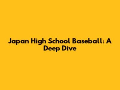 Japan High School Baseball: A Deep Dive