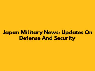 Japan Military News: Updates On Defense And Security
