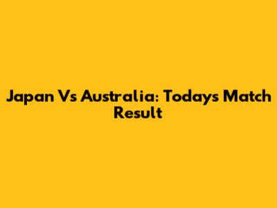 Japan Vs Australia: Today's Match Result