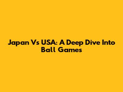 Japan Vs USA: A Deep Dive Into Ball Games