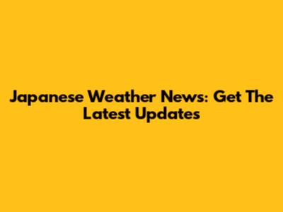 Japanese Weather News: Get The Latest Updates