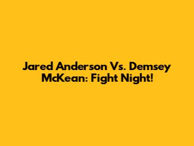 Jared Anderson Vs. Demsey McKean: Fight Night!