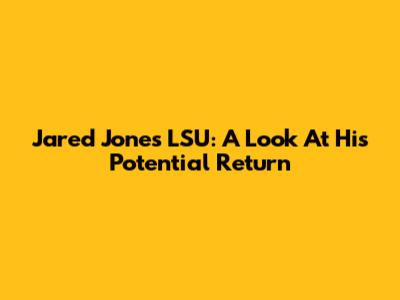 Jared Jones LSU: A Look At His Potential Return