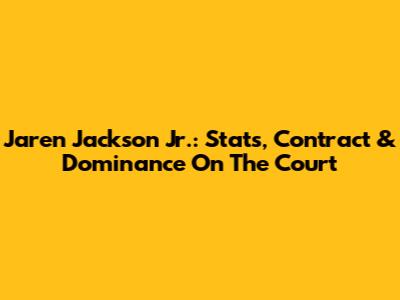 Jaren Jackson Jr.: Stats, Contract & Dominance On The Court