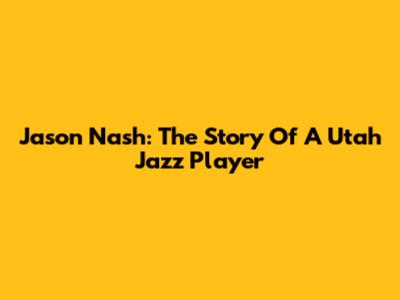 Jason Nash: The Story Of A Utah Jazz Player