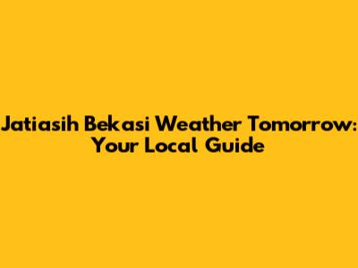 Jatiasih Bekasi Weather Tomorrow: Your Local Guide