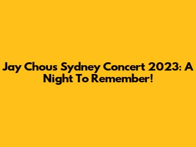 Jay Chou's Sydney Concert 2023: A Night To Remember!