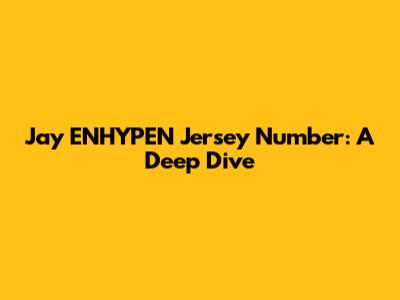 Jay ENHYPEN Jersey Number: A Deep Dive