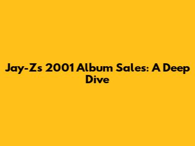 Jay-Z's 2001 Album Sales: A Deep Dive