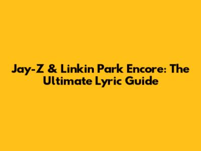 Jay-Z & Linkin Park Encore: The Ultimate Lyric Guide