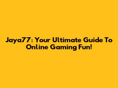 Jaya77: Your Ultimate Guide To Online Gaming Fun!