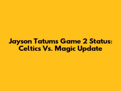 Jayson Tatum's Game 2 Status: Celtics Vs. Magic Update