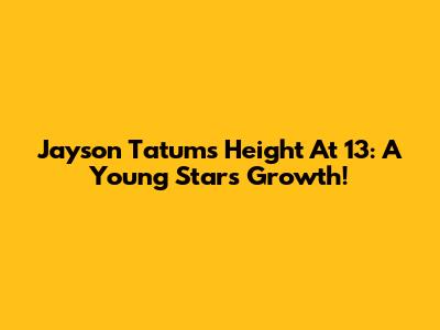 Jayson Tatum's Height At 13: A Young Star's Growth!