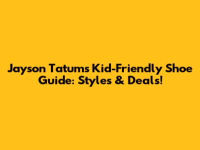 Jayson Tatum's Kid-Friendly Shoe Guide: Styles & Deals!