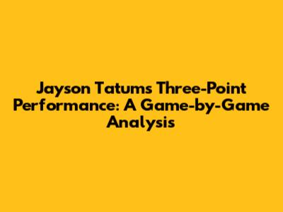 Jayson Tatum's Three-Point Performance: A Game-by-Game Analysis