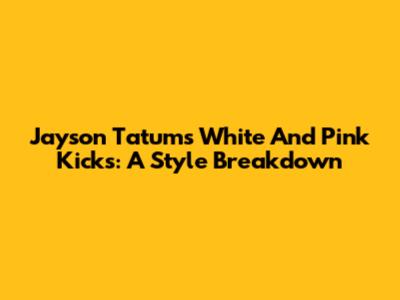 Jayson Tatum's White And Pink Kicks: A Style Breakdown