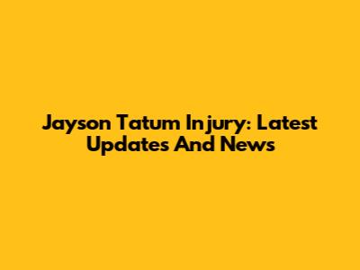 Jayson Tatum Injury: Latest Updates And News