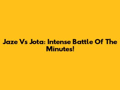 Jaze Vs Jota: Intense Battle Of The Minutes!