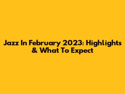 Jazz In February 2023: Highlights & What To Expect