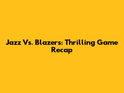 Jazz Vs. Blazers: Thrilling Game Recap