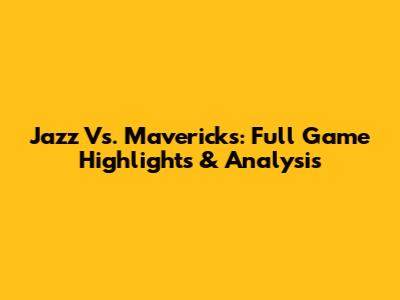 Jazz Vs. Mavericks: Full Game Highlights & Analysis