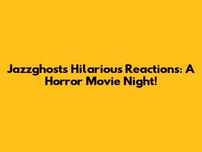 Jazzghost's Hilarious Reactions: A Horror Movie Night!