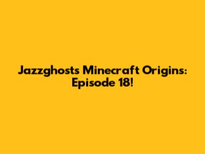 Jazzghost's Minecraft Origins: Episode 18!