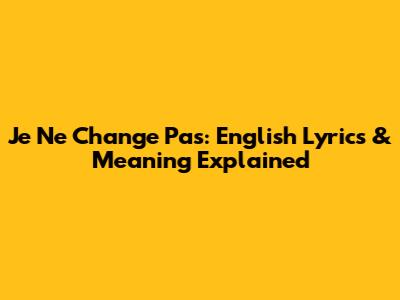 Je Ne Change Pas: English Lyrics & Meaning Explained