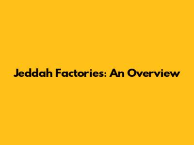 Jeddah Factories: An Overview