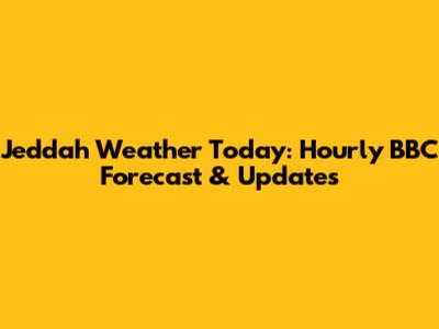 Jeddah Weather Today: Hourly BBC Forecast & Updates