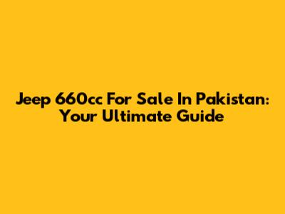 Jeep 660cc For Sale In Pakistan: Your Ultimate Guide
