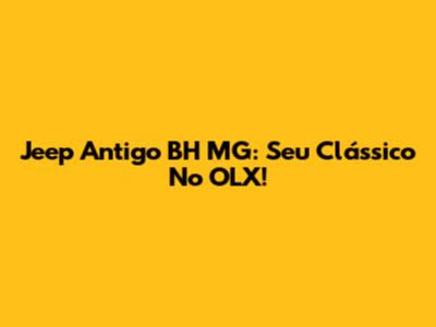Jeep Antigo BH MG: Seu Clássico No OLX!