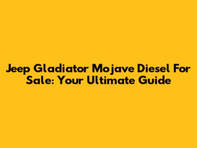 Jeep Gladiator Mojave Diesel For Sale: Your Ultimate Guide