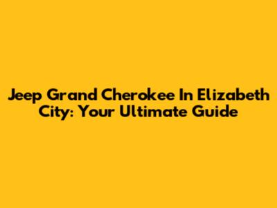 Jeep Grand Cherokee In Elizabeth City: Your Ultimate Guide