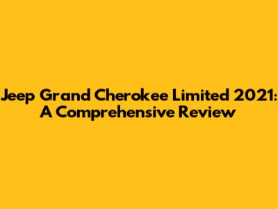 Jeep Grand Cherokee Limited 2021: A Comprehensive Review
