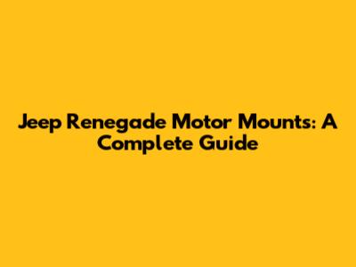 Jeep Renegade Motor Mounts: A Complete Guide