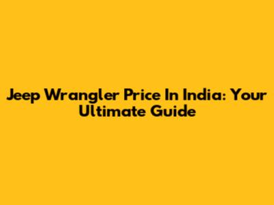 Jeep Wrangler Price In India: Your Ultimate Guide