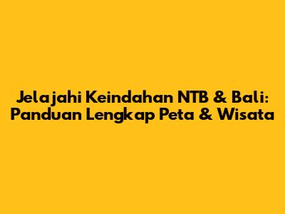 Jelajahi Keindahan NTB & Bali: Panduan Lengkap Peta & Wisata