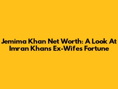Jemima Khan Net Worth: A Look At Imran Khan's Ex-Wife's Fortune