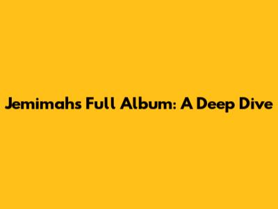 Jemimah's Full Album: A Deep Dive