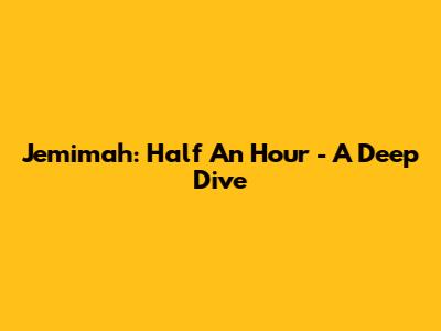 Jemimah: Half An Hour - A Deep Dive